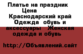 Платье на праздник › Цена ­ 1 300 - Краснодарский край Одежда, обувь и аксессуары » Женская одежда и обувь   